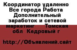 Координатор удаленно - Все города Работа » Дополнительный заработок и сетевой маркетинг   . Томская обл.,Кедровый г.